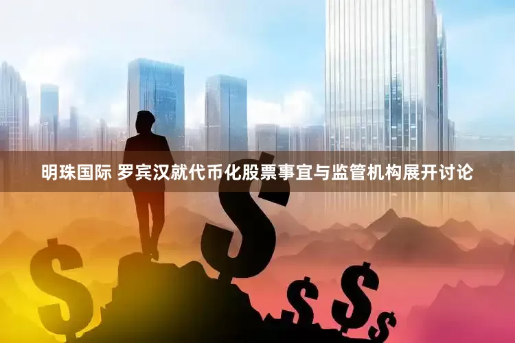 明珠国际 罗宾汉就代币化股票事宜与监管机构展开讨论